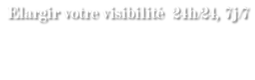 Elargir votre visibilité 24h/24, 7j/7